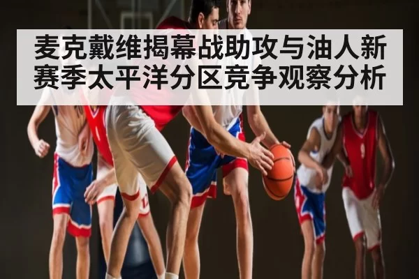 麦克戴维揭幕战助攻与油人新赛季太平洋分区竞争观察分析